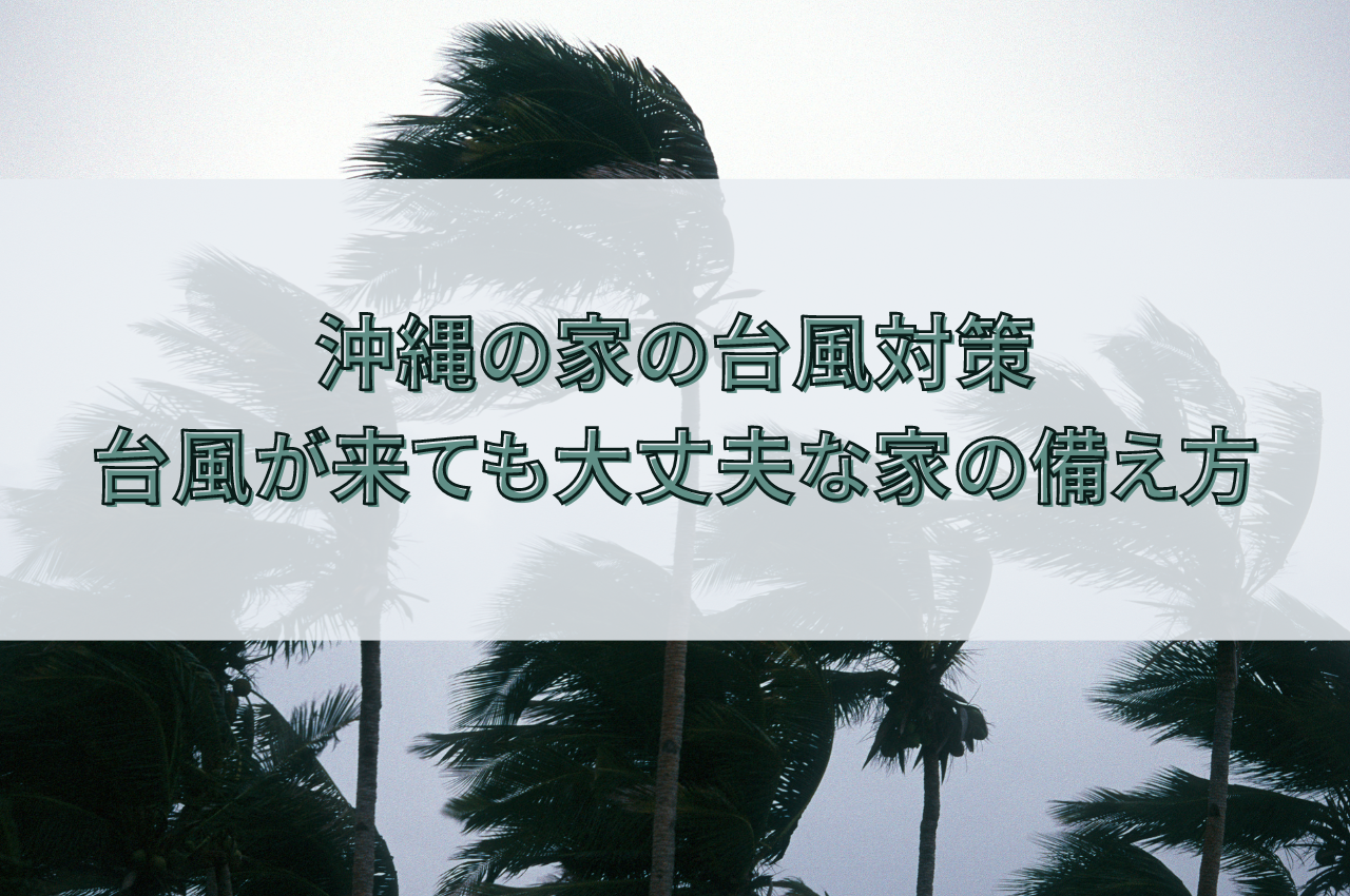 沖縄の家の台風対策：これで安心！台風が来ても大丈夫な家の備え方 アイキャッチ画像
